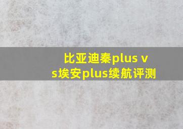 比亚迪秦plus vs埃安plus续航评测